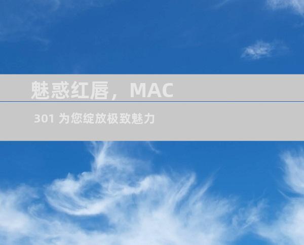 魅惑红唇，MAC 301 为您绽放极致魅力